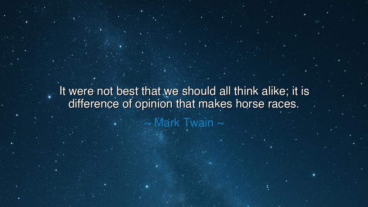 It were not best that we should all think alike; it is difference