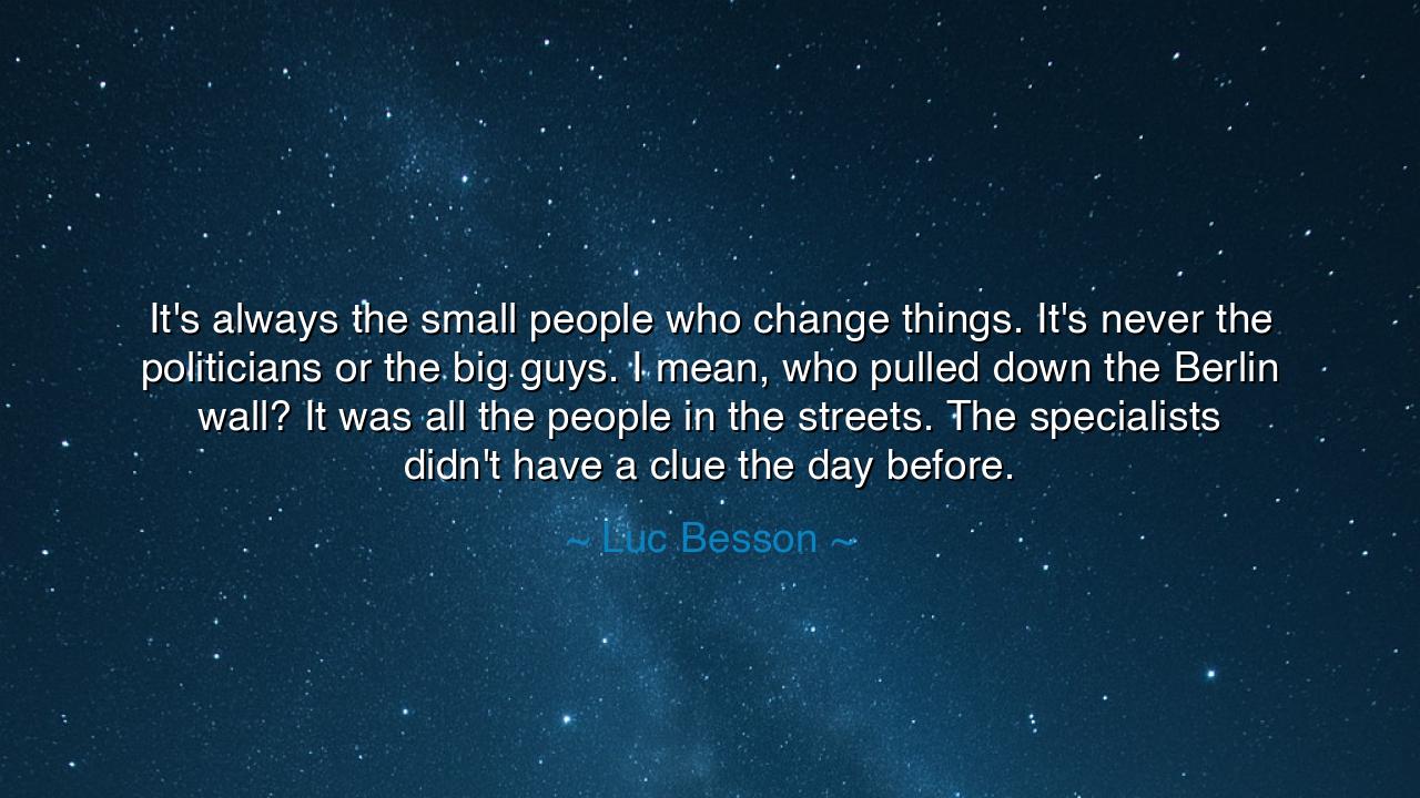 It's always the small people who change things. It's never the