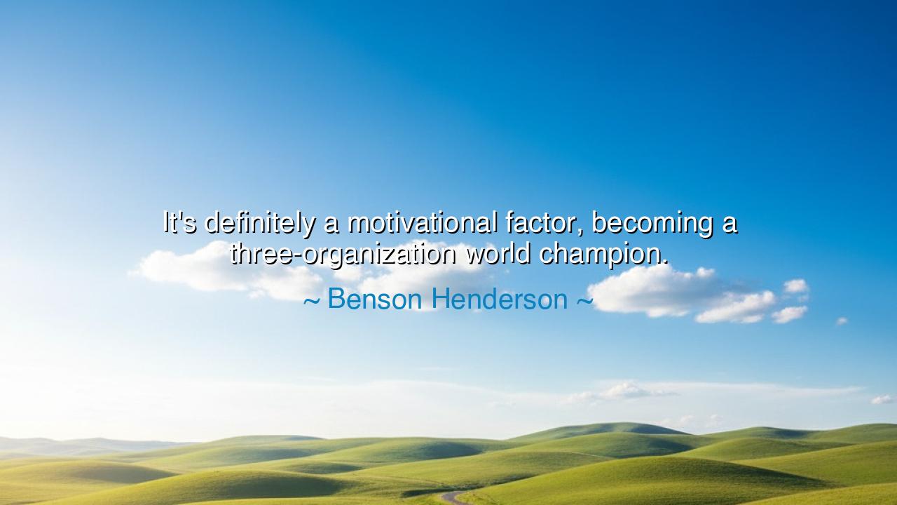 It's definitely a motivational factor, becoming a