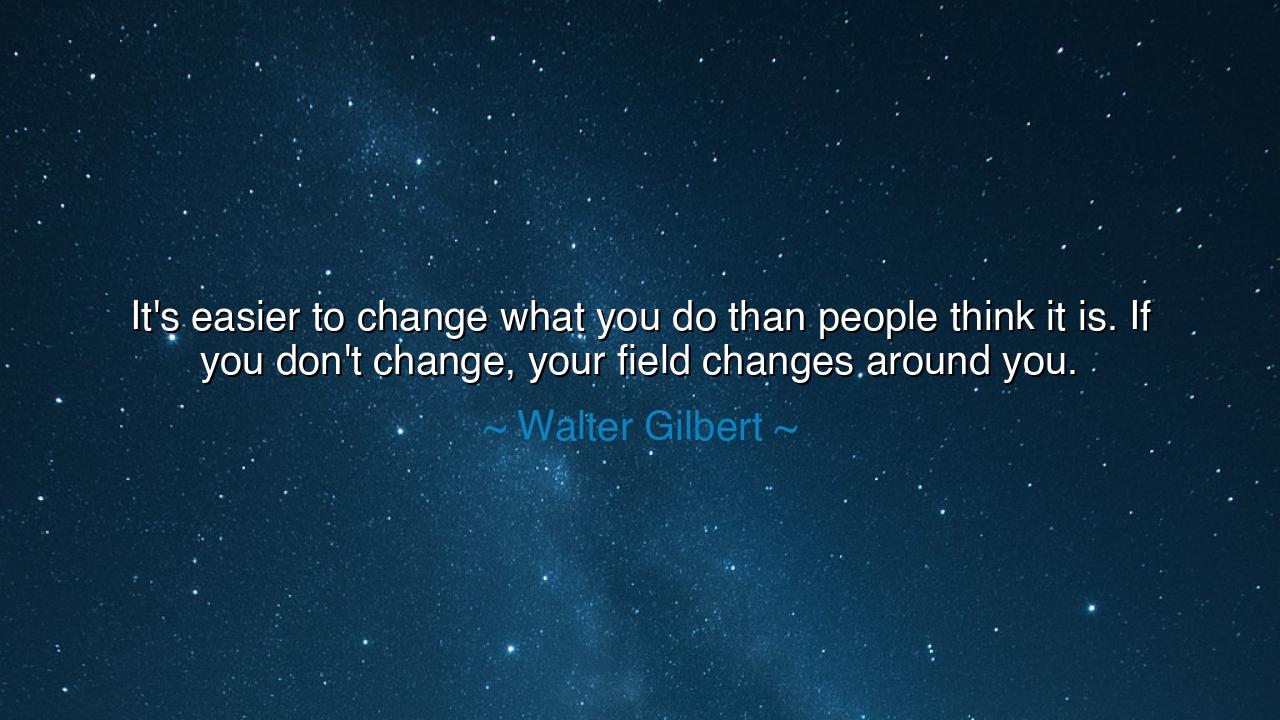 It's easier to change what you do than people think it is. If