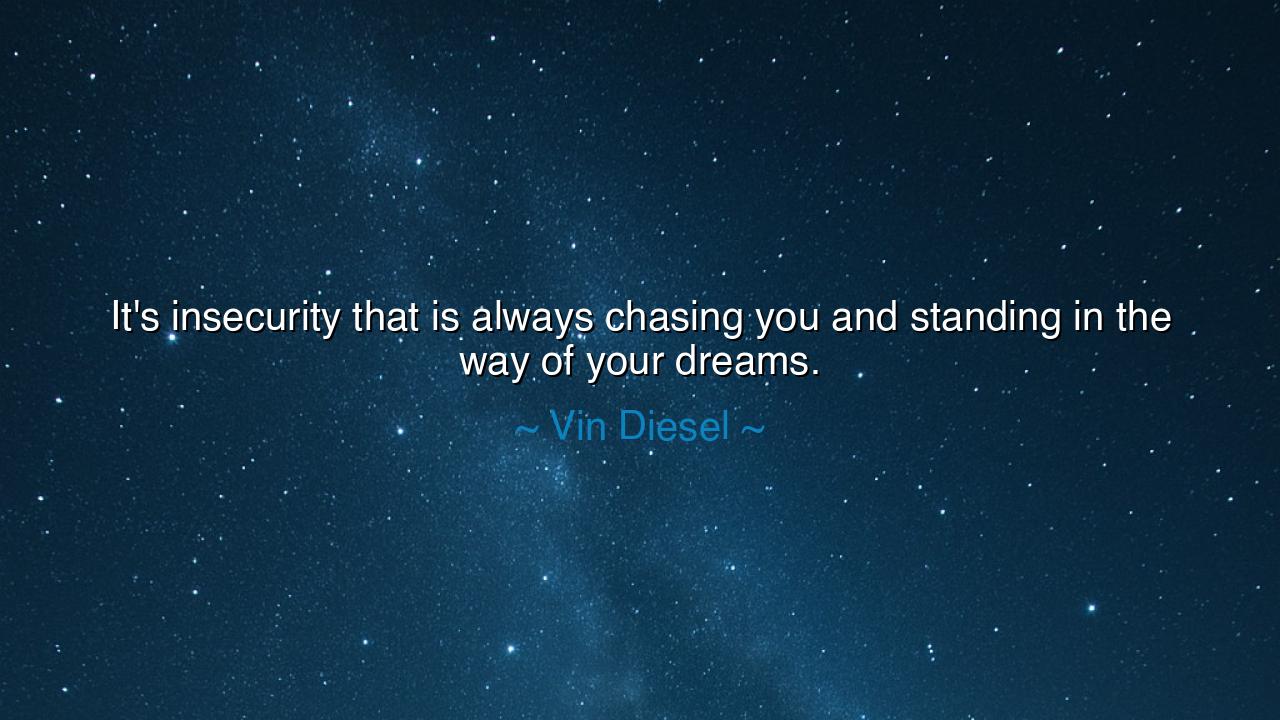 It's insecurity that is always chasing you and standing in the