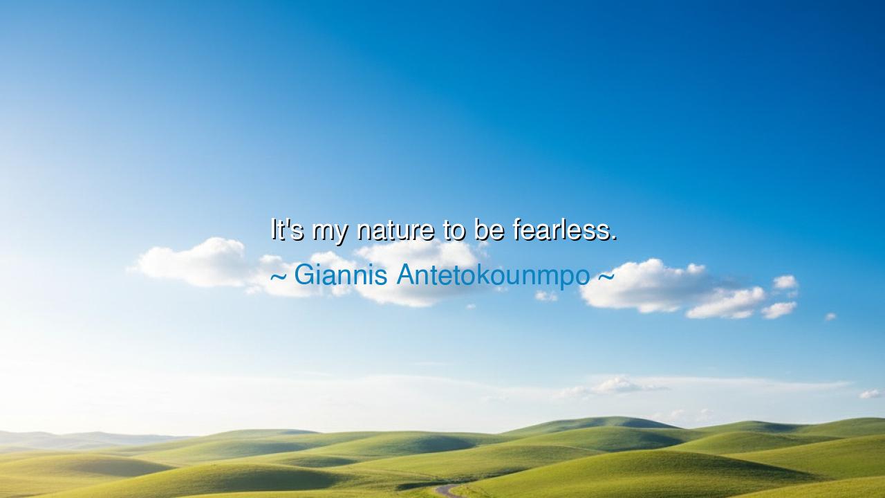 It's my nature to be fearless.