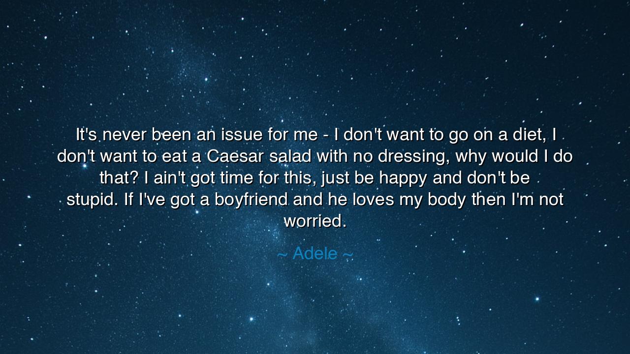 It's never been an issue for me - I don't want to go on a diet, I