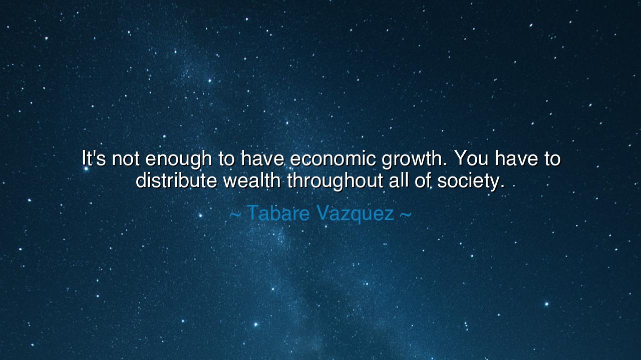 It's not enough to have economic growth. You have to distribute