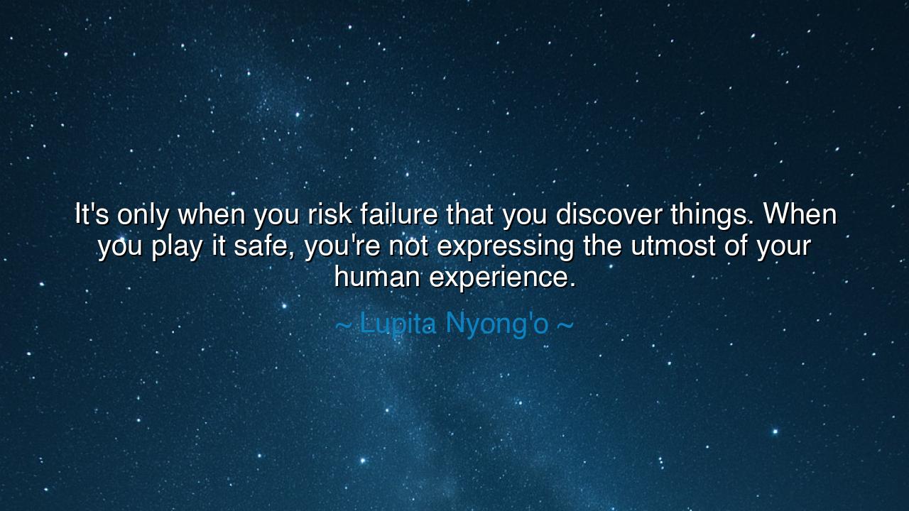 It's only when you risk failure that you discover things. When