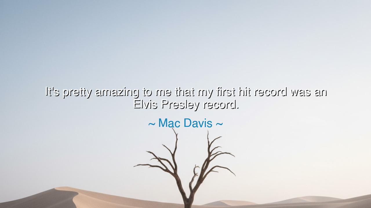 It's pretty amazing to me that my first hit record was an Elvis