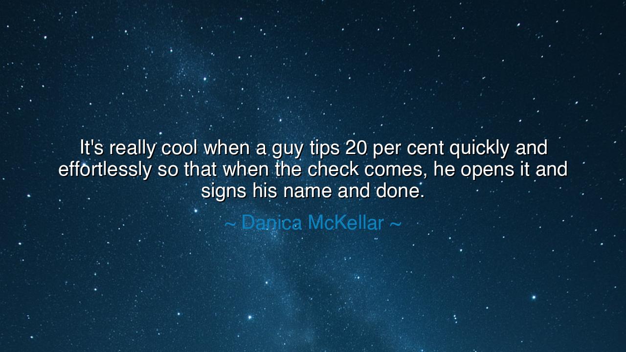 It's really cool when a guy tips 20 per cent quickly and