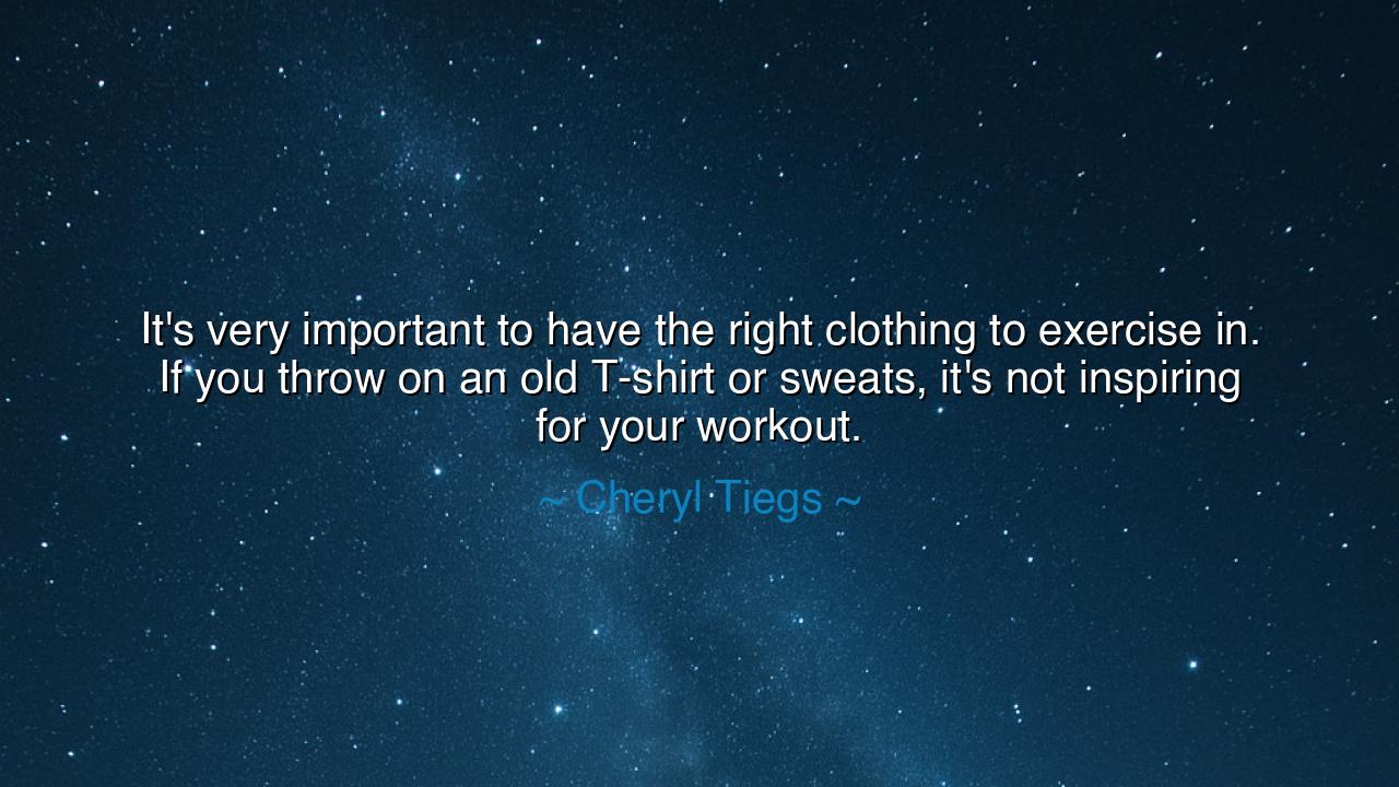 It's very important to have the right clothing to exercise in. If