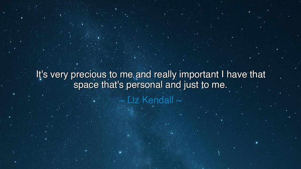 It's very precious to me and really important I have that space