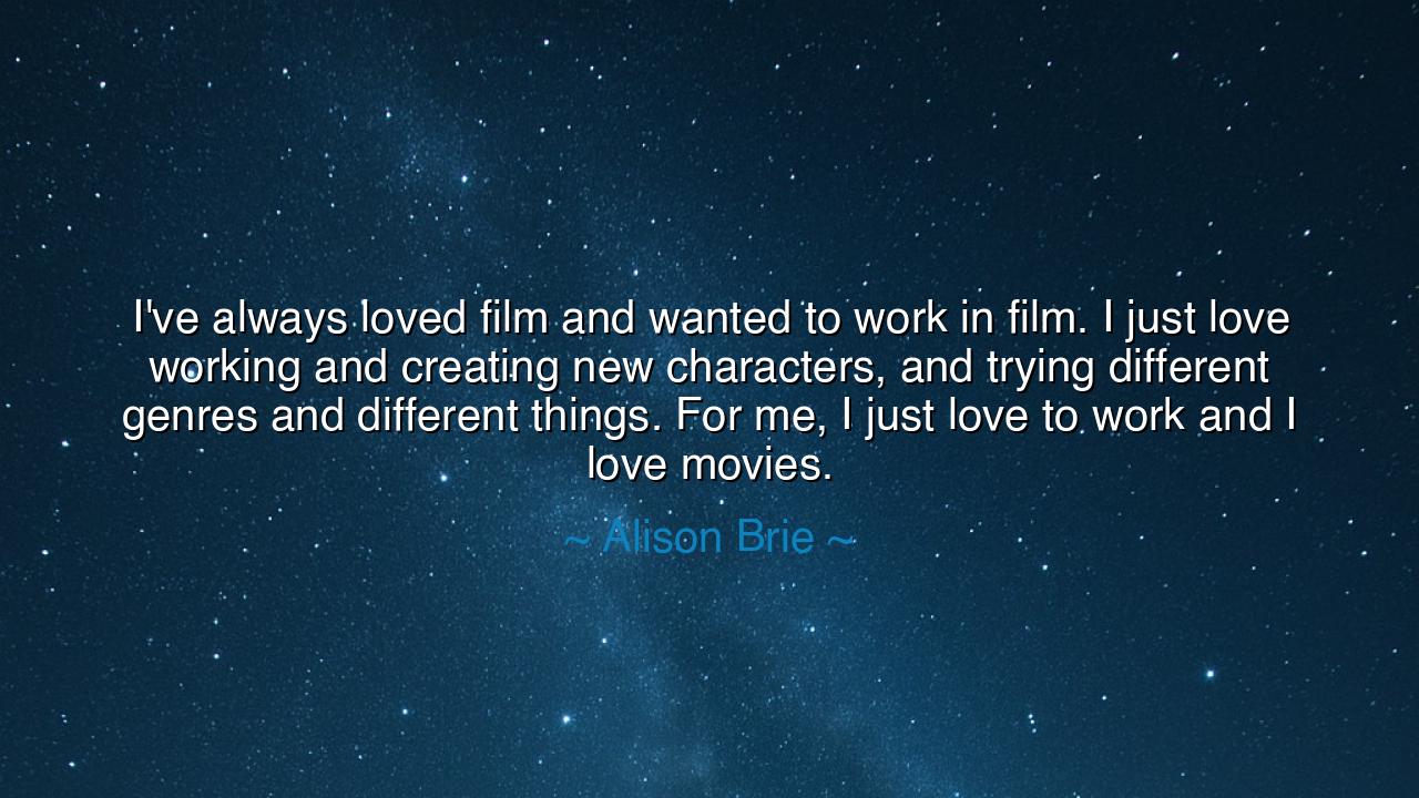 I've always loved film and wanted to work in film. I just love