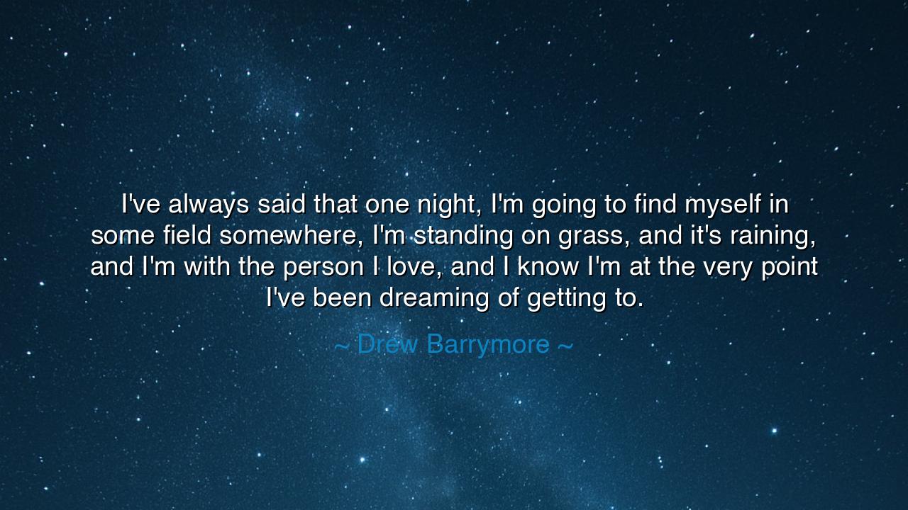 I've always said that one night, I'm going to find myself in some