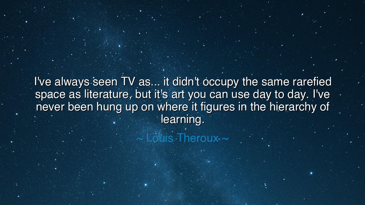 I've always seen TV as... it didn't occupy the same rarefied