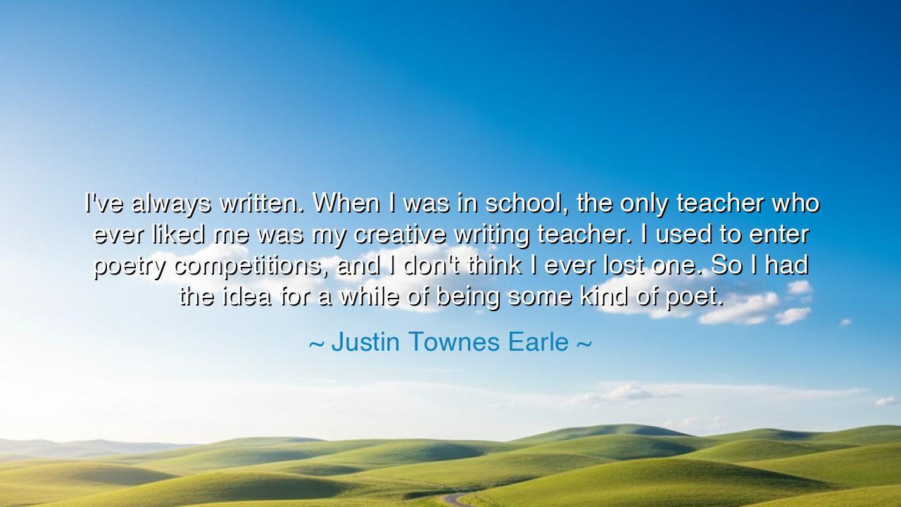 I've always written. When I was in school, the only teacher who