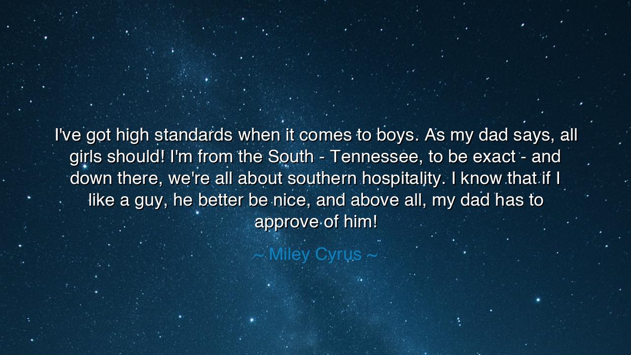 I've got high standards when it comes to boys. As my dad says