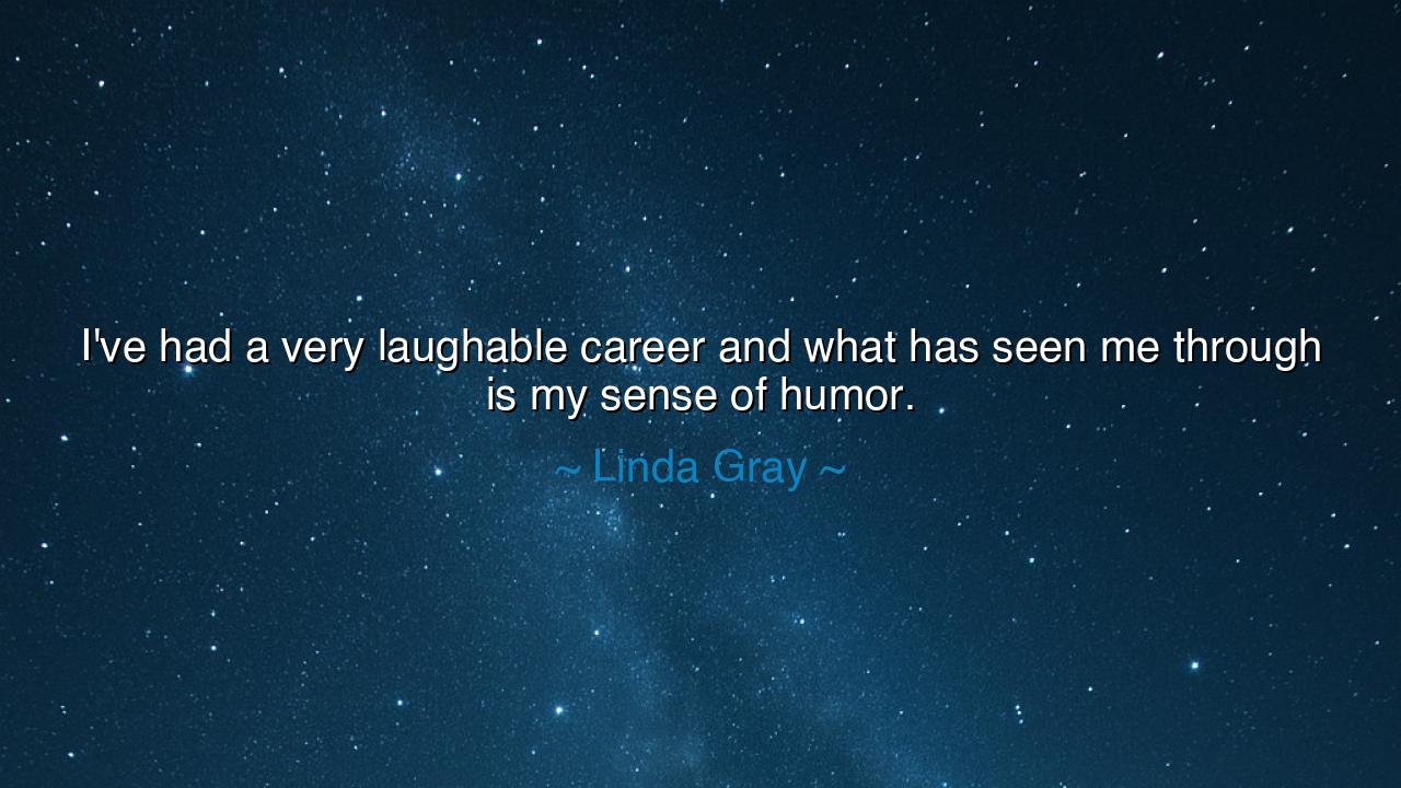 I've had a very laughable career and what has seen me through is