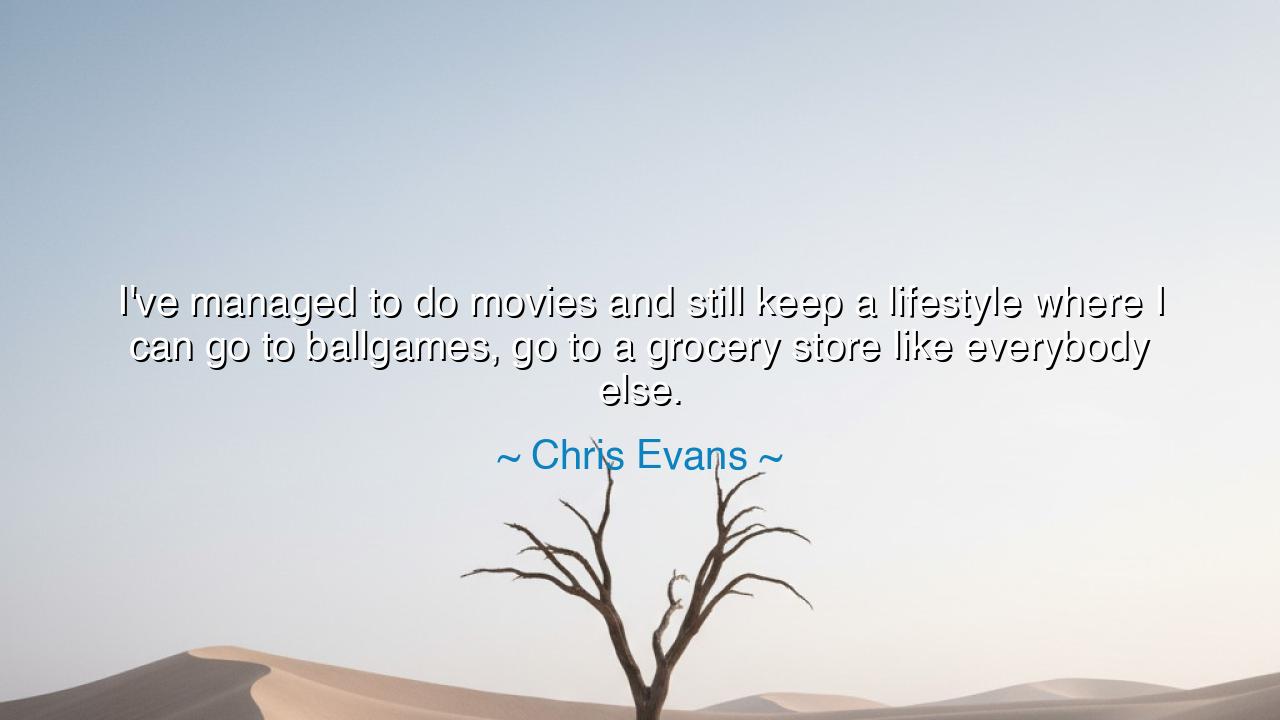 I've managed to do movies and still keep a lifestyle where I can