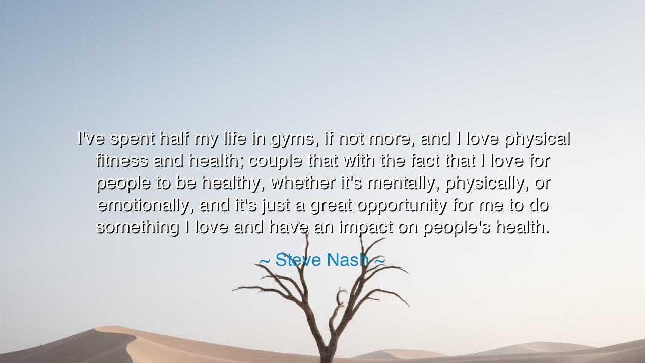 I've spent half my life in gyms, if not more, and I love physical