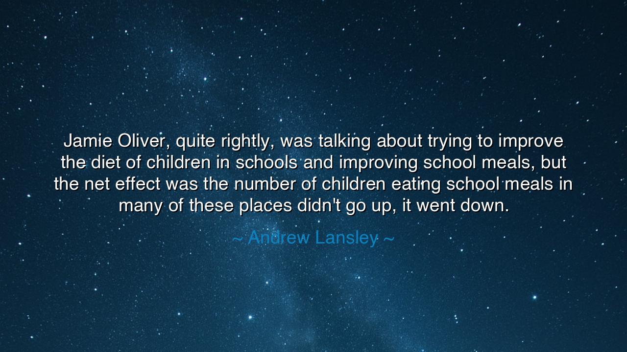 Jamie Oliver, quite rightly, was talking about trying to improve