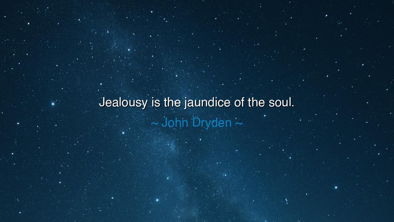 Jealousy is the jaundice of the soul.