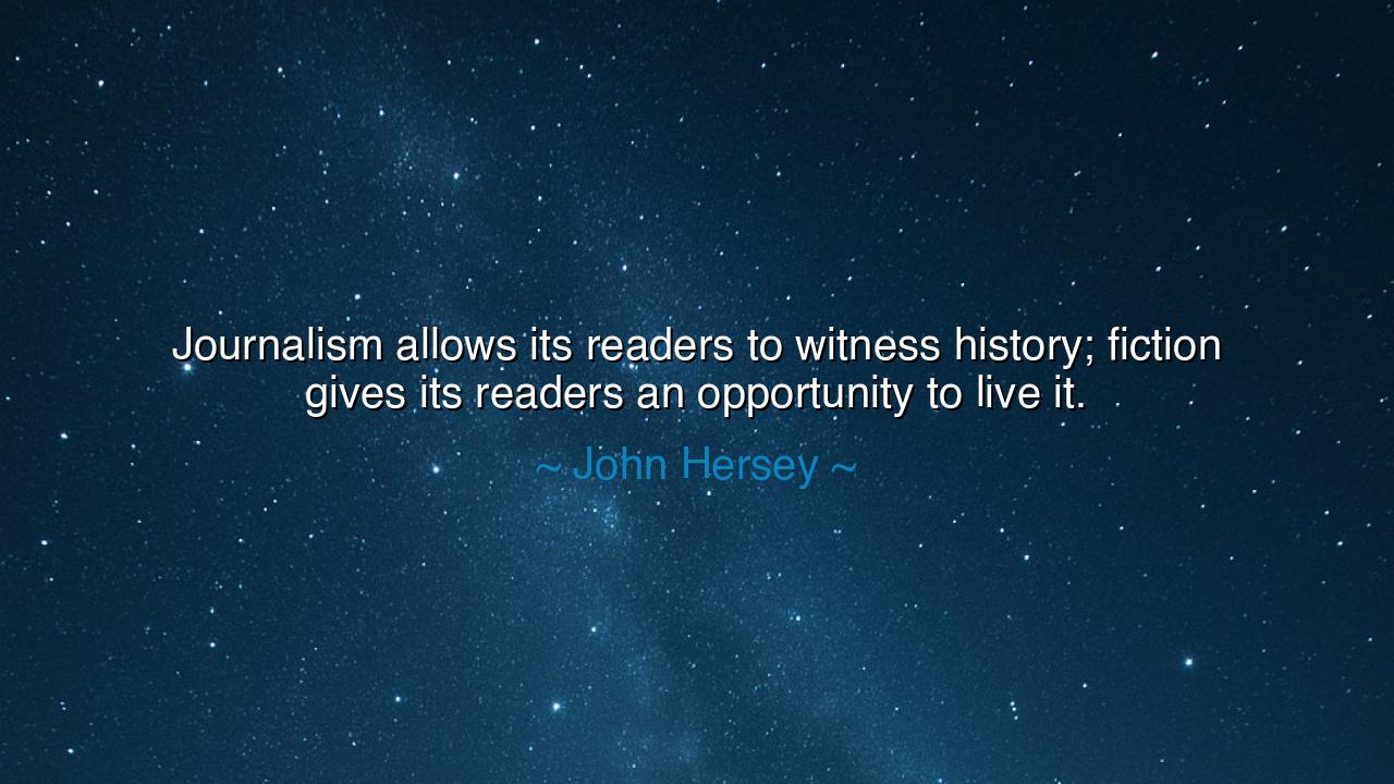 Journalism allows its readers to witness history; fiction gives