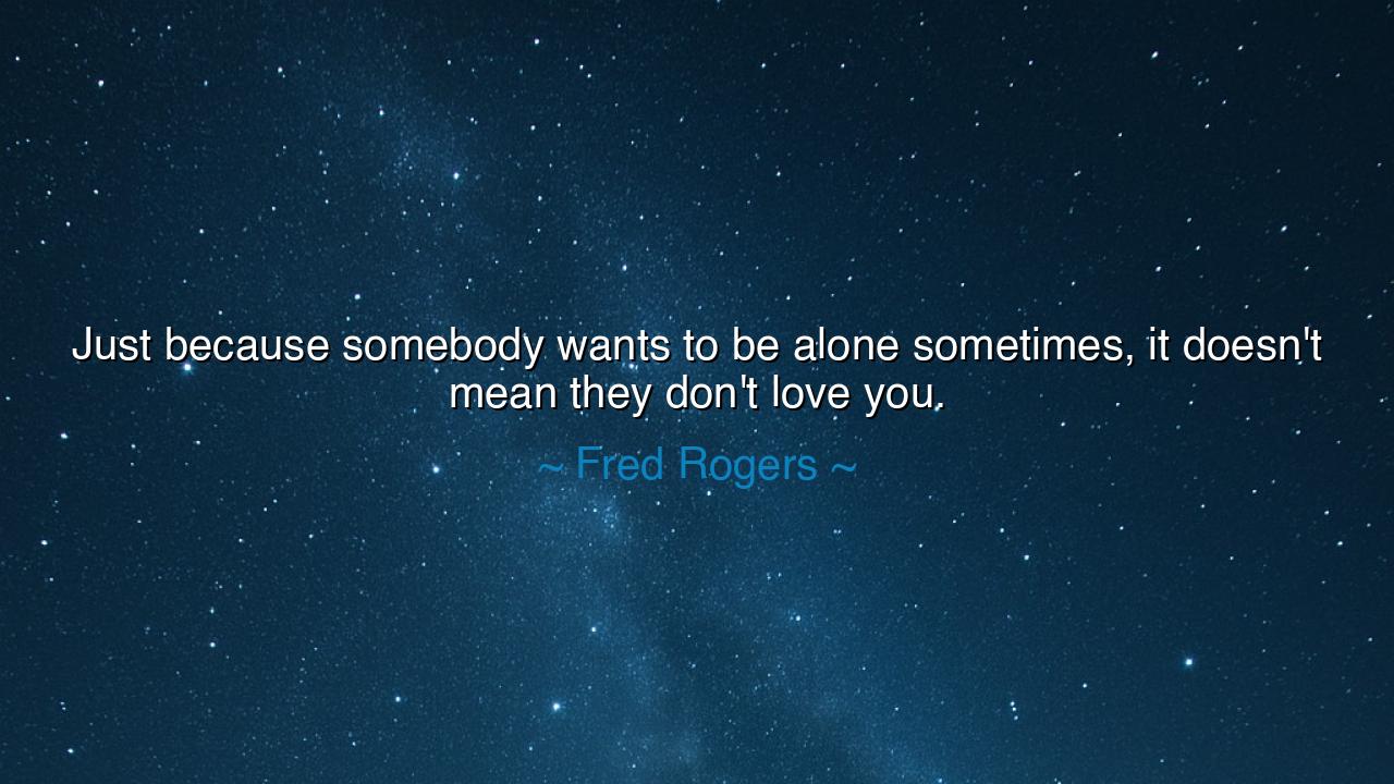 Just because somebody wants to be alone sometimes, it doesn't