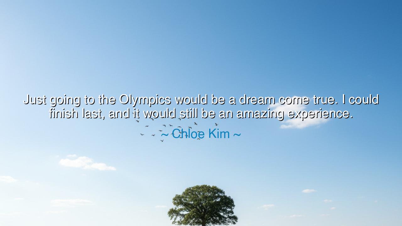 Just going to the Olympics would be a dream come true. I could