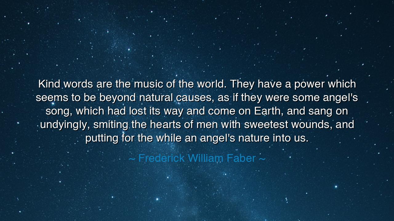 Kind words are the music of the world. They have a power which