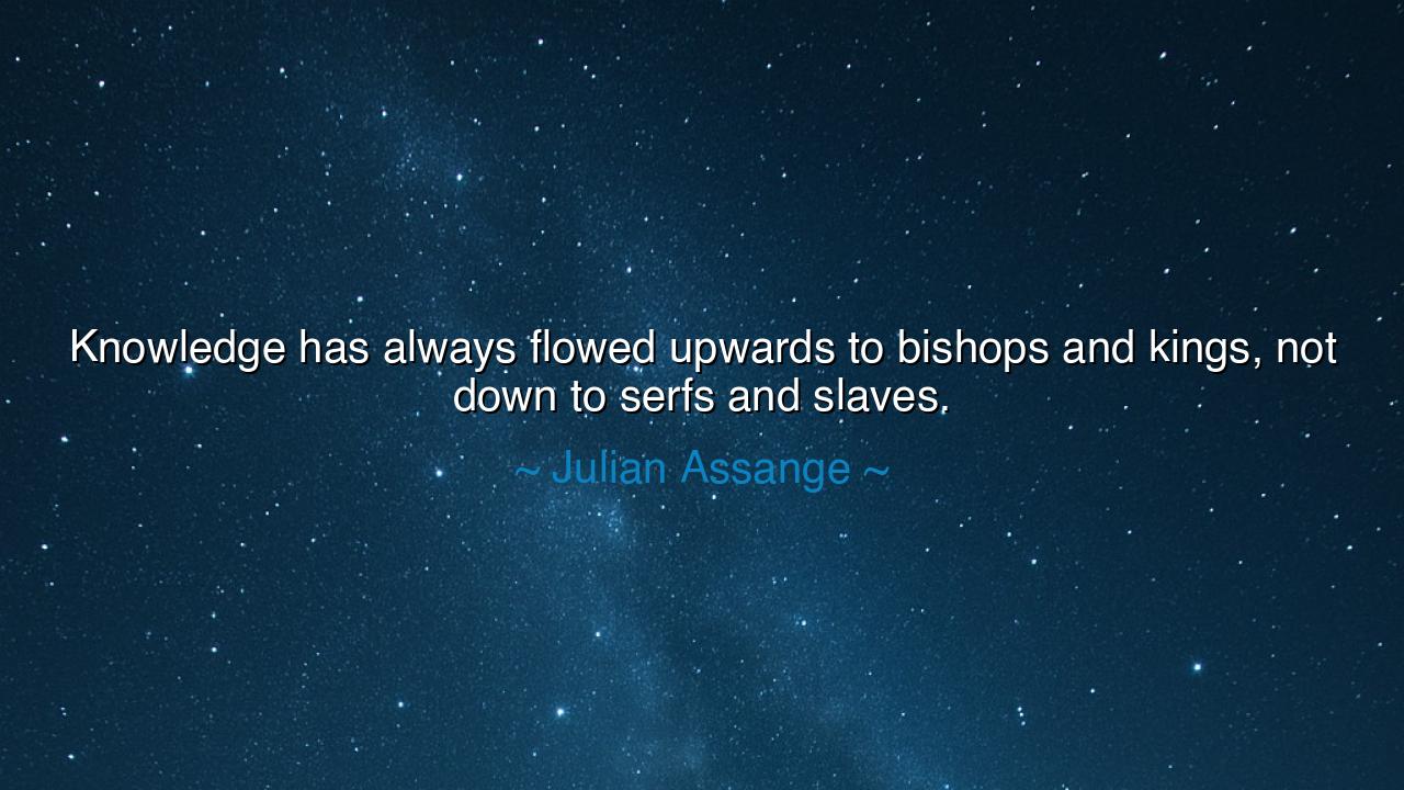 Knowledge has always flowed upwards to bishops and kings, not