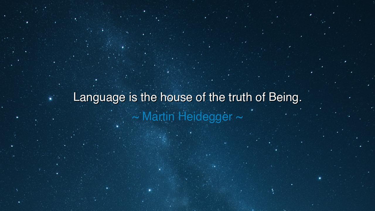 Language is the house of the truth of Being.