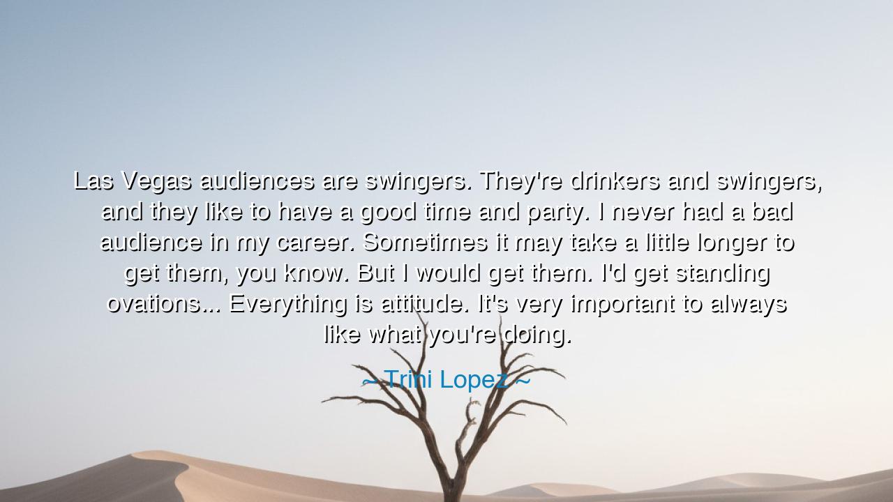 Las Vegas audiences are swingers. They're drinkers and swingers