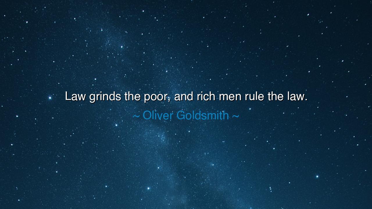 Law grinds the poor, and rich men rule the law.