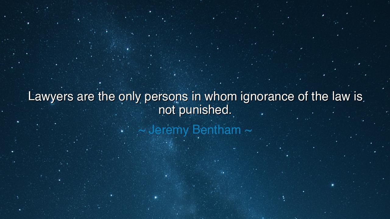 Lawyers are the only persons in whom ignorance of the law is not