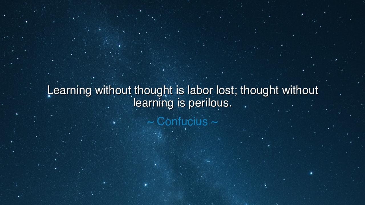 Learning without thought is labor lost; thought without learning