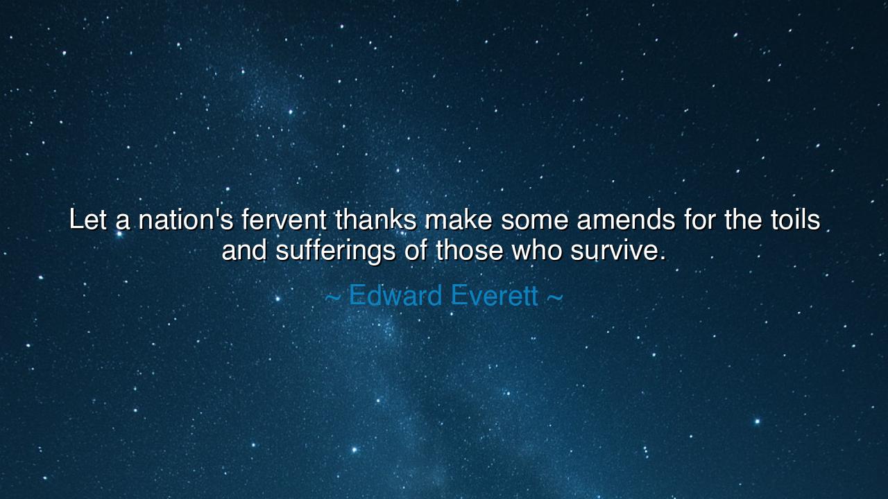 Let a nation's fervent thanks make some amends for the toils and