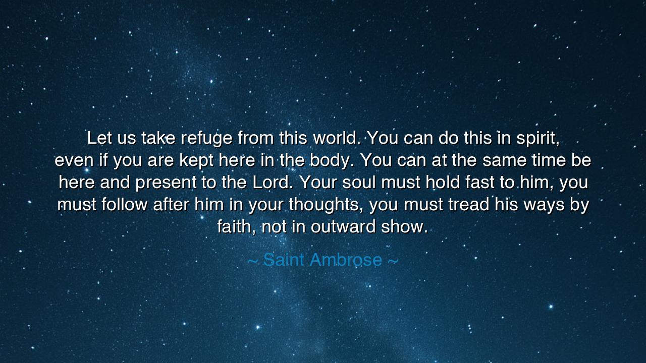 Let us take refuge from this world. You can do this in spirit