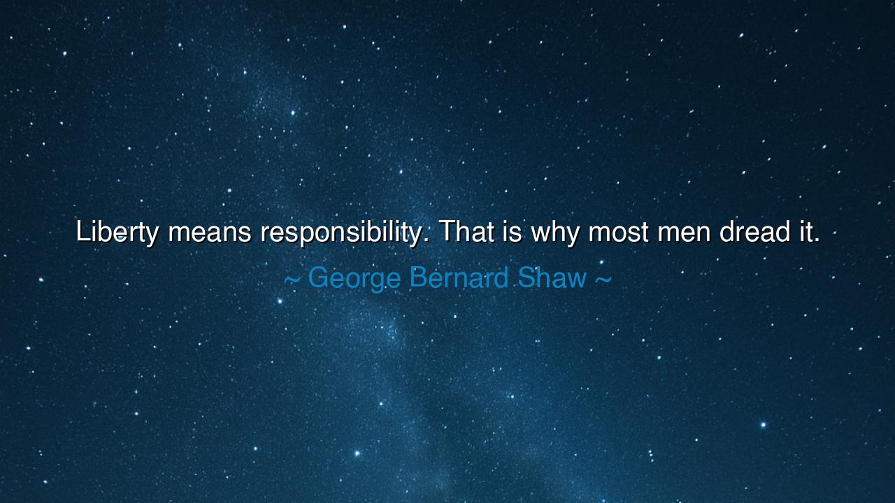 Liberty means responsibility. That is why most men dread it.
