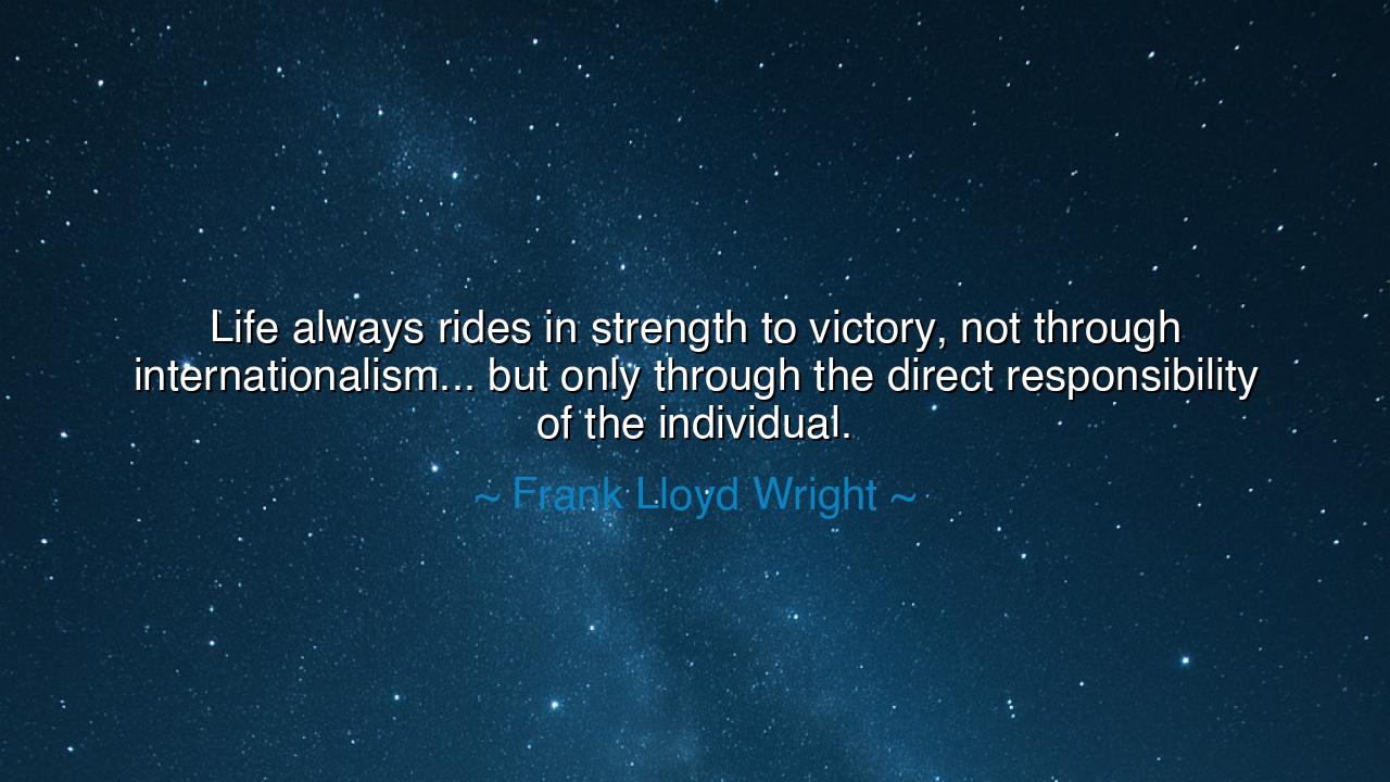 Life always rides in strength to victory, not through