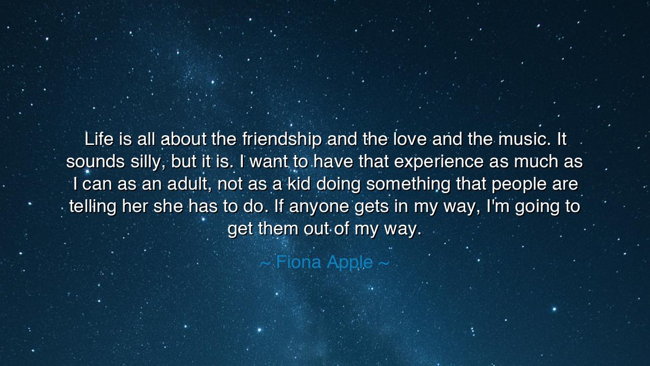 Life is all about the friendship and the love and the music. It