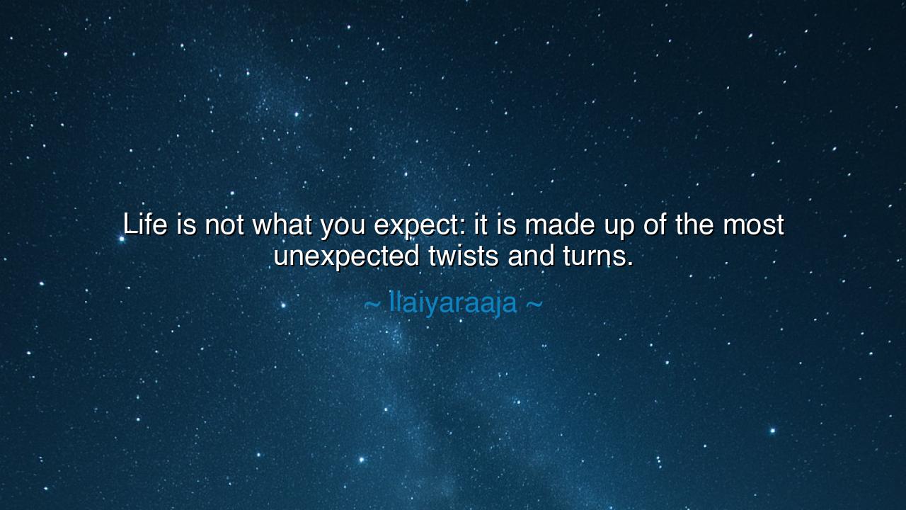 Life is not what you expect: it is made up of the most unexpected