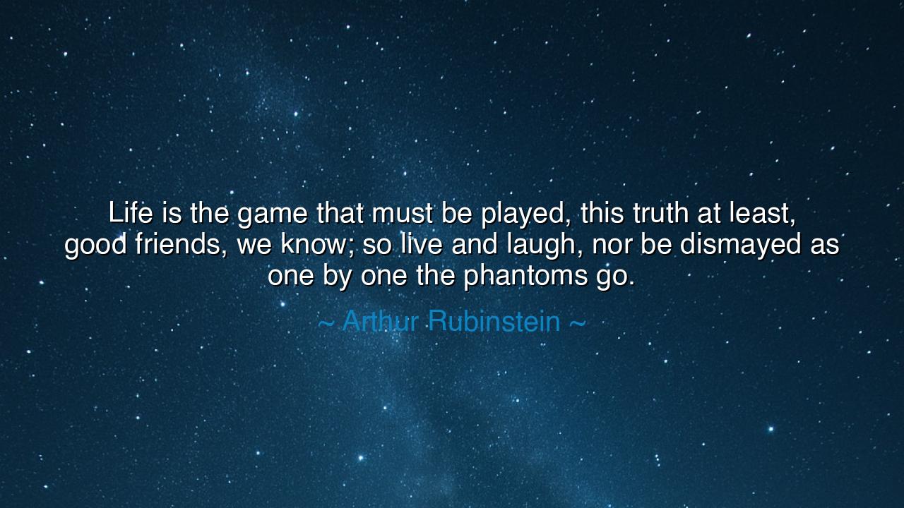 Life is the game that must be played, this truth at least, good
