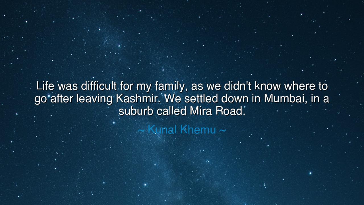 Life was difficult for my family, as we didn't know where to go