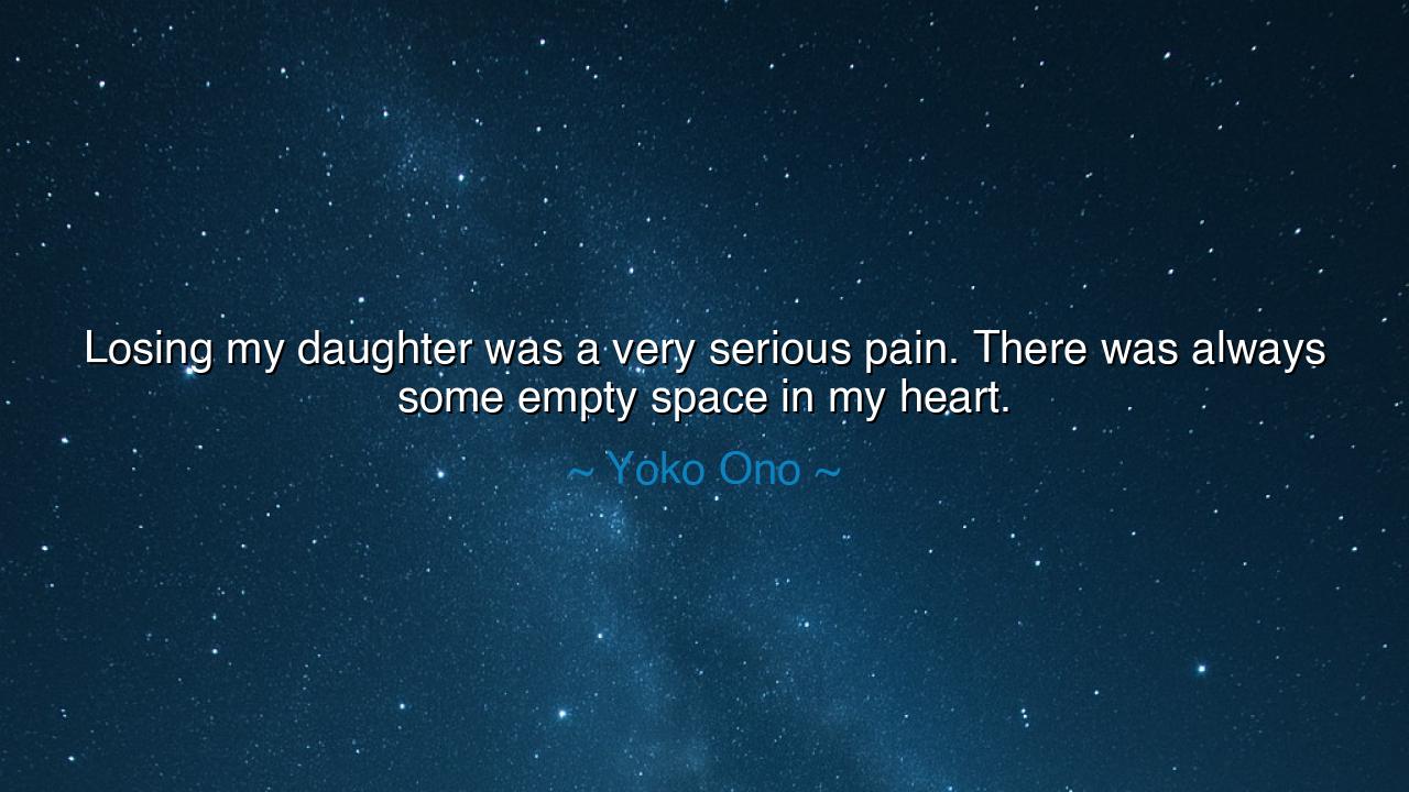 Losing my daughter was a very serious pain. There was always some