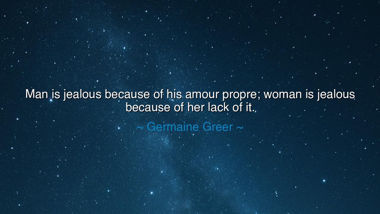 Man is jealous because of his amour propre; woman is jealous