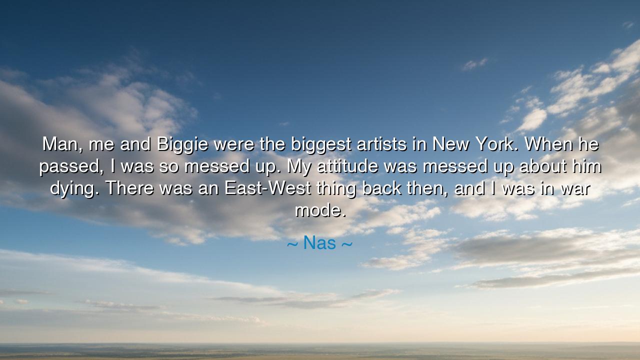 Man, me and Biggie were the biggest artists in New York. When he