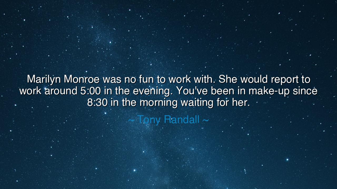 Marilyn Monroe was no fun to work with. She would report to work