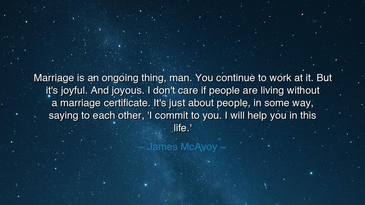 Marriage is an ongoing thing, man. You continue to work at it.