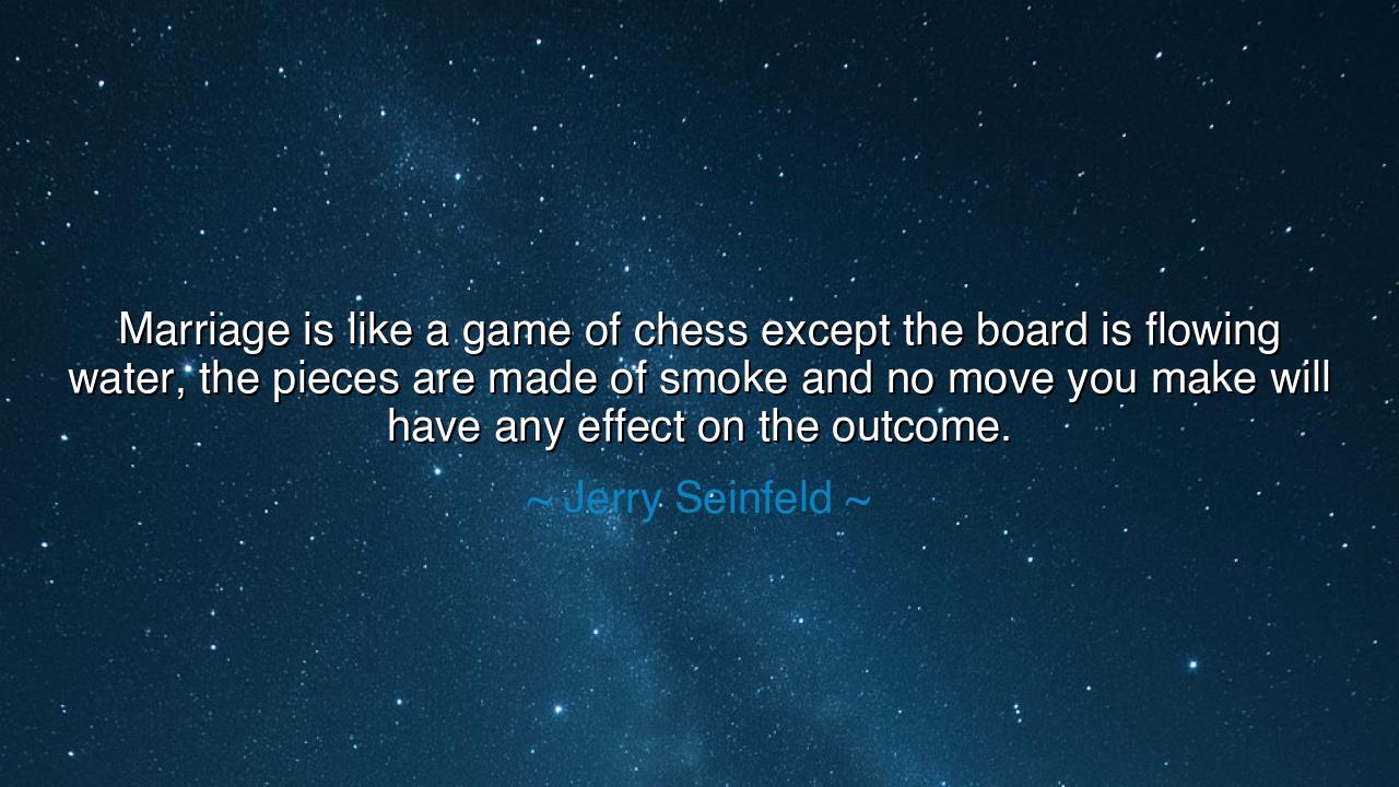 Marriage is like a game of chess except the board is flowing