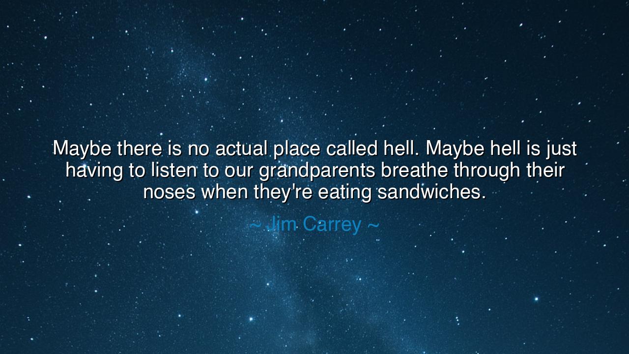 Maybe there is no actual place called hell. Maybe hell is just