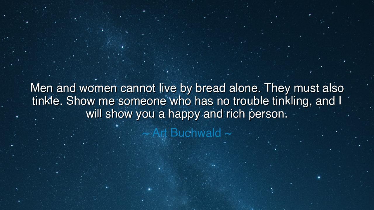 Men and women cannot live by bread alone. They must also tinkle.