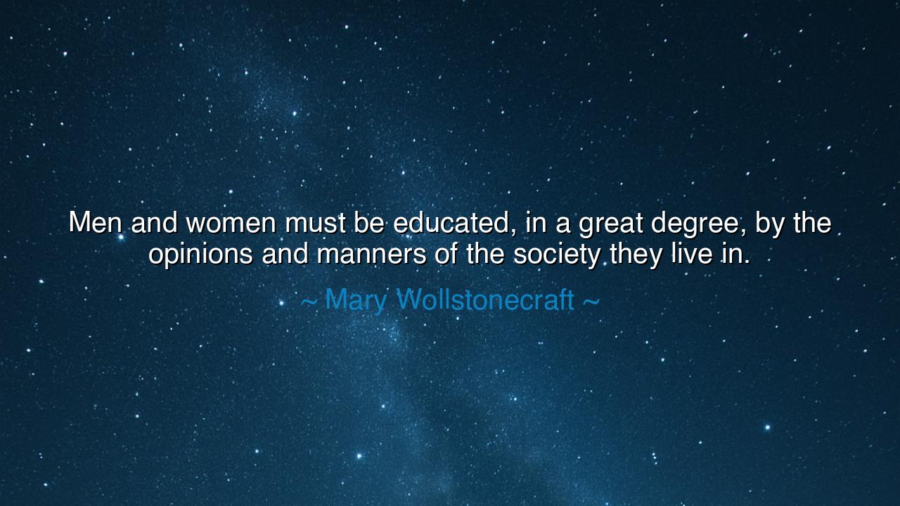 Men and women must be educated, in a great degree, by the